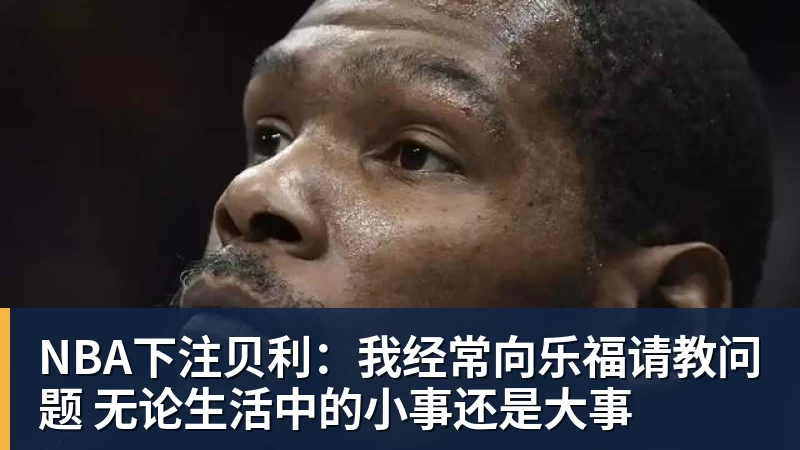 NBA下注贝利：我经常向乐福请教问题 无论生活中的小事还是大事