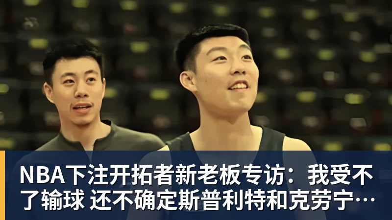 NBA下注开拓者新老板专访：我受不了输球 还不确定斯普利特和克劳宁未来