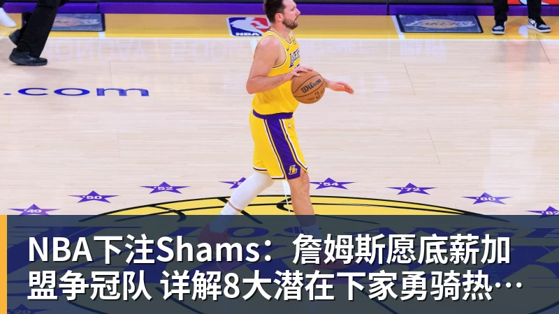 NBA下注Shams：詹姆斯愿底薪加盟争冠队 详解8大潜在下家勇骑热领衔