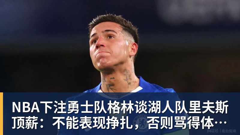 NBA下注勇士队格林谈湖人队里夫斯顶薪：不能表现挣扎，否则骂得体无完肤