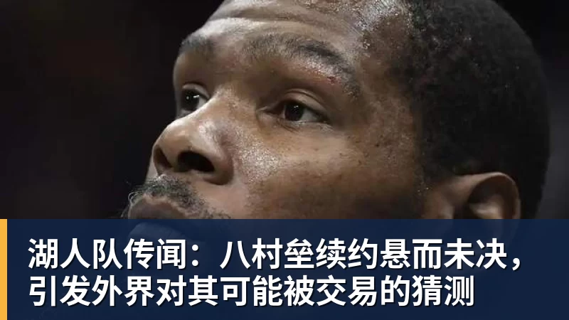 NBA下注湖人队传闻：八村垒续约悬而未决，引发外界对其可能被交易的猜测