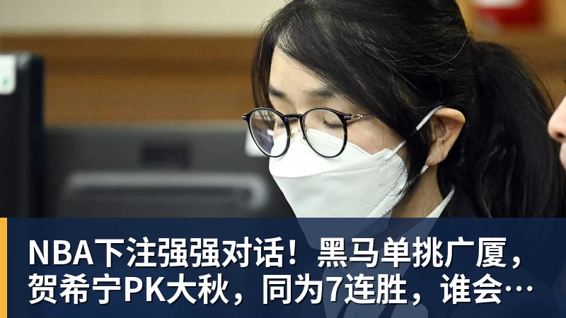 NBA下注强强对话！黑马单挑广厦，贺希宁PK大秋，同为7连胜，谁会被终结