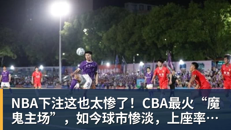 NBA下注这也太惨了！CBA最火“魔鬼主场”，如今球市惨淡，上座率不足4成