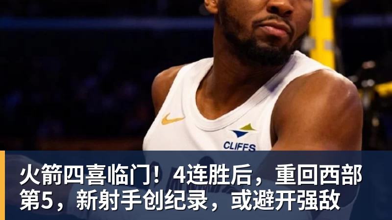 NBA下注火箭四喜临门！4连胜后，重回西部第5，新射手创纪录，或避开强敌