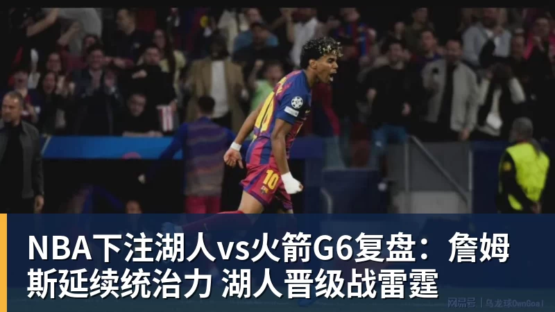 NBA下注湖人vs火箭G6复盘：詹姆斯延续统治力 湖人晋级战雷霆