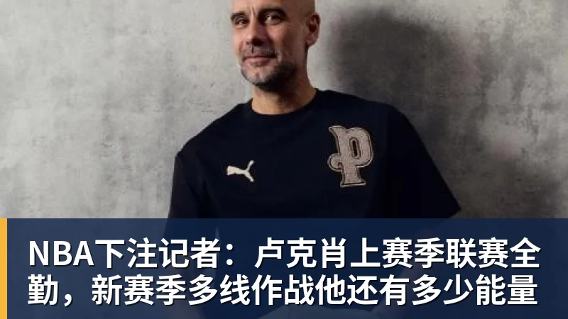 NBA下注记者：卢克肖上赛季联赛全勤，新赛季多线作战他还有多少能量