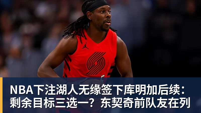 NBA下注湖人无缘签下库明加后续：剩余目标三选一？东契奇前队友在列