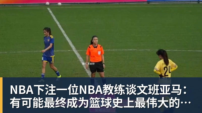 NBA下注一位NBA教练谈文班亚马：有可能最终成为篮球史上最伟大的球员