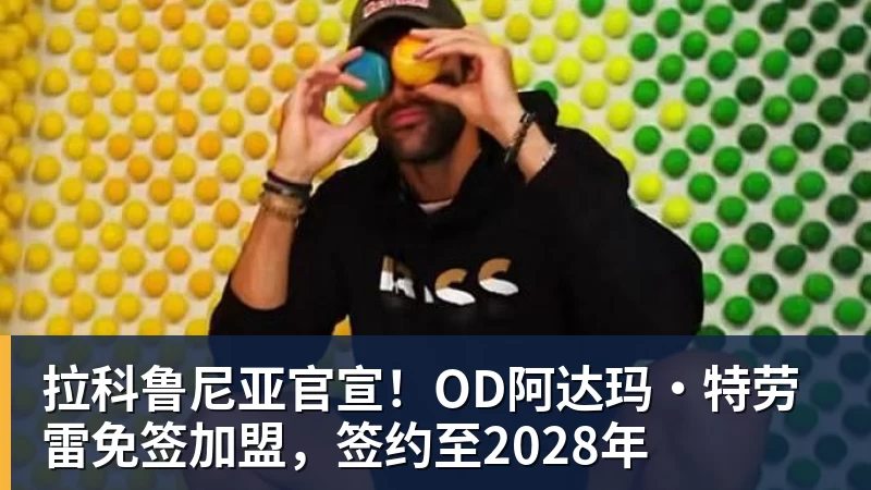拉科鲁尼亚官宣！OD阿达玛·特劳雷免签加盟，签约至2028年