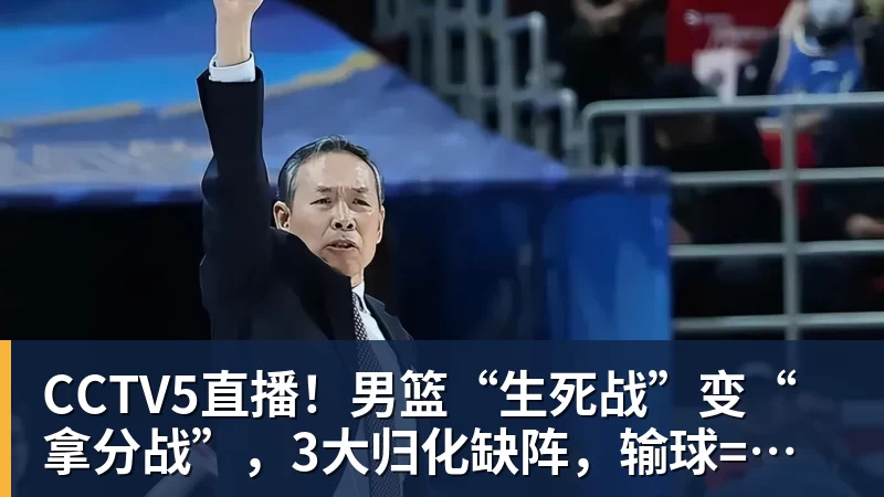 CCTV5直播！男篮“生死战”变“拿分战”，3大归化缺阵，输球=郭士强下课