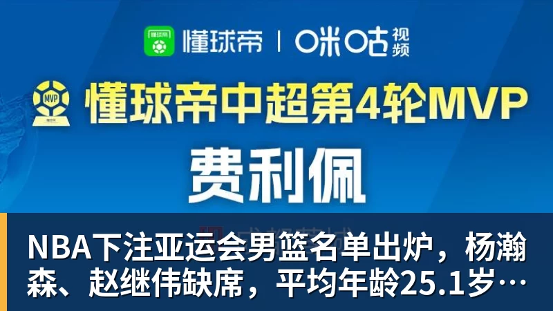 NBA下注亚运会男篮名单出炉，杨瀚森、赵继伟缺席，平均年龄25.1岁，阵容年轻化，能否冲击金牌？