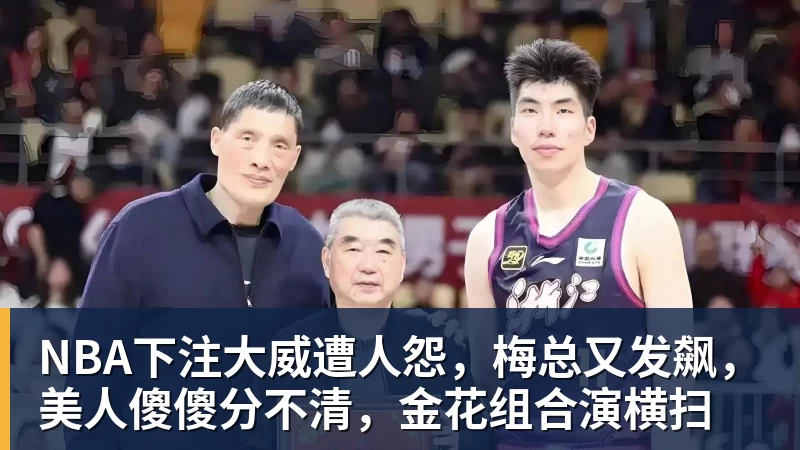 NBA下注大威遭人怨，梅总又发飙，美人傻傻分不清，金花组合演横扫