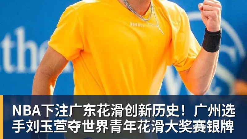 NBA下注广东花滑创新历史！广州选手刘玉萱夺世界青年花滑大奖赛银牌