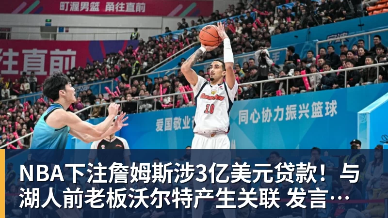 NBA下注詹姆斯涉3亿美元贷款！与湖人前老板沃尔特产生关联 发言人正式回应
