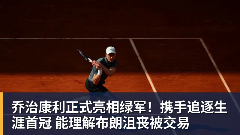 乔治康利正式亮相绿军！携手追逐生涯首冠 能理解布朗沮丧被交易