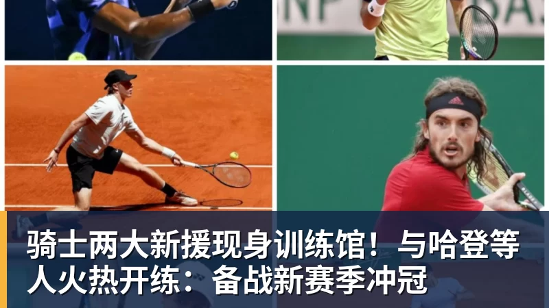 NBA下注骑士两大新援现身训练馆！与哈登等人火热开练：备战新赛季冲冠