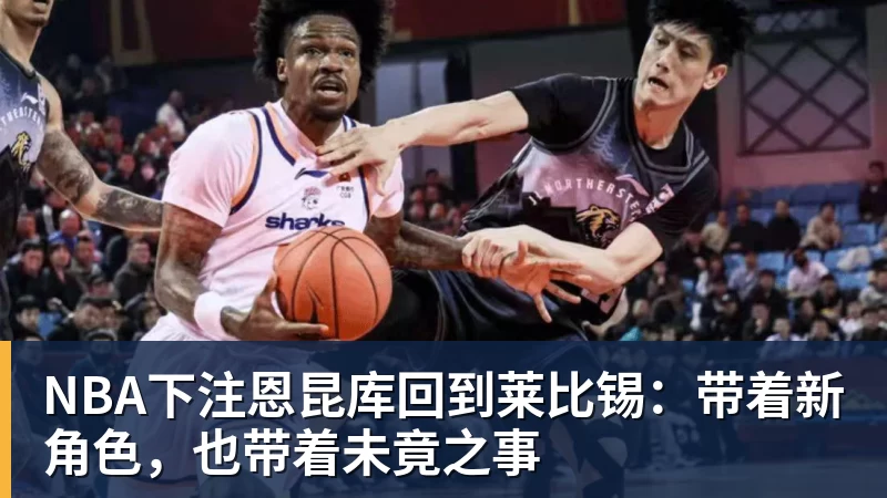 NBA下注恩昆库回到莱比锡：带着新角色，也带着未竟之事
