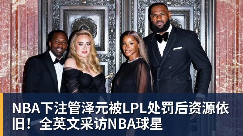 NBA下注管泽元被LPL处罚后资源依旧！全英文采访NBA球星