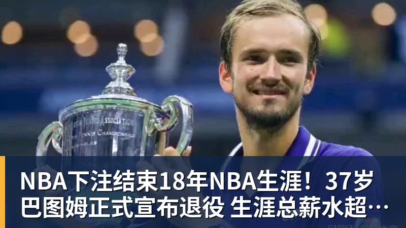 NBA下注结束18年NBA生涯！37岁巴图姆正式宣布退役 生涯总薪水超2亿美元