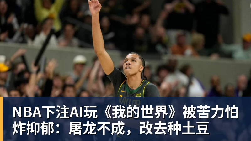 NBA下注AI玩《我的世界》被苦力怕炸抑郁：屠龙不成，改去种土豆