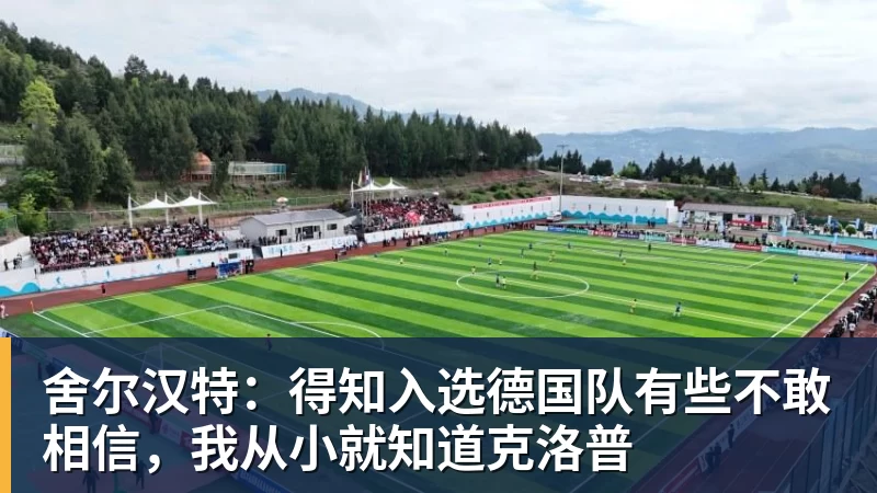 舍尔汉特：得知入选德国队有些不敢相信，我从小就知道克洛普