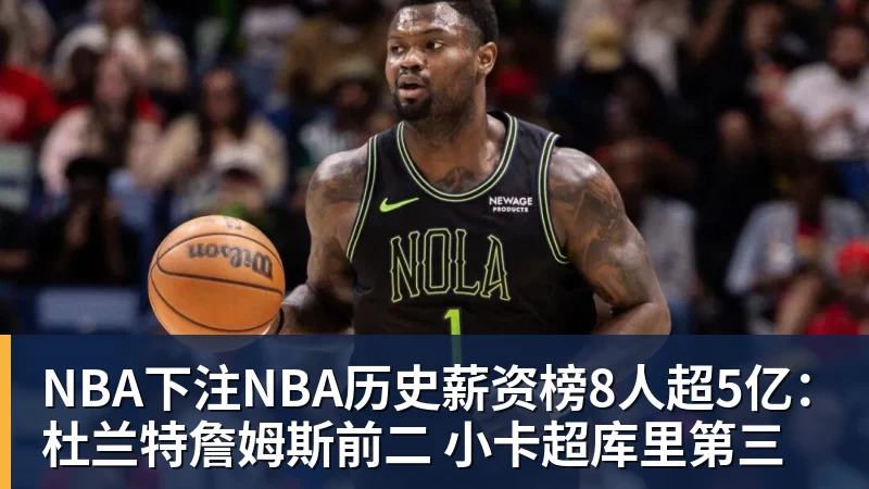 NBA下注NBA历史薪资榜8人超5亿：杜兰特詹姆斯前二 小卡超库里第三