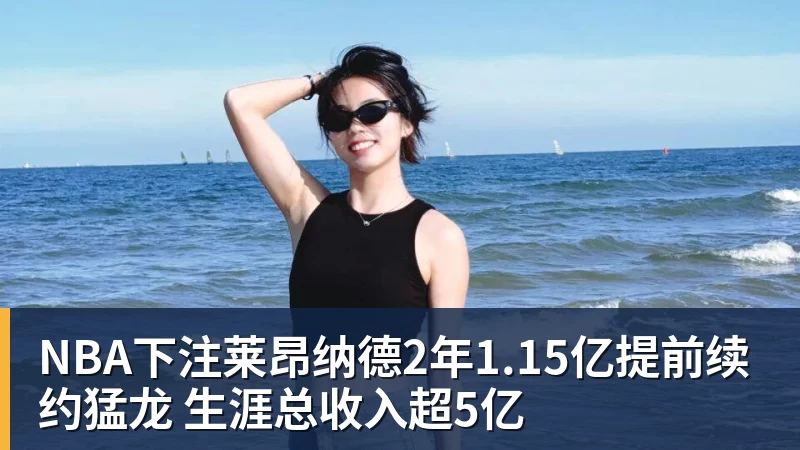 NBA下注莱昂纳德2年1.15亿提前续约猛龙 生涯总收入超5亿