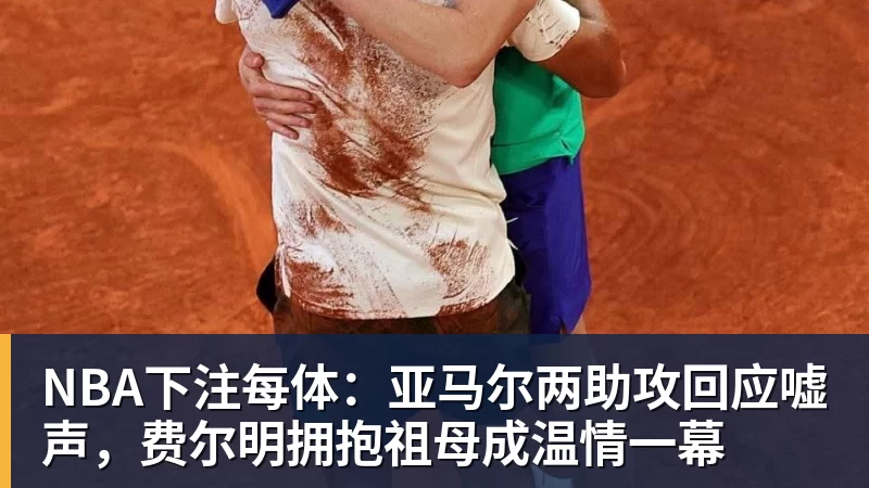 NBA下注每体：亚马尔两助攻回应嘘声，费尔明拥抱祖母成温情一幕
