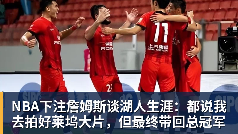 NBA下注詹姆斯谈湖人生涯：都说我去拍好莱坞大片，但最终带回总冠军