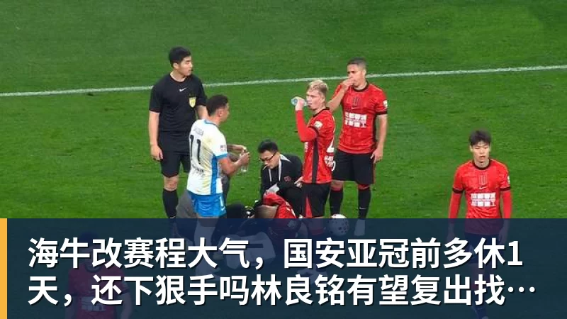 海牛改赛程大气，国安亚冠前多休1天，还下狠手吗林良铭有望复出找状态