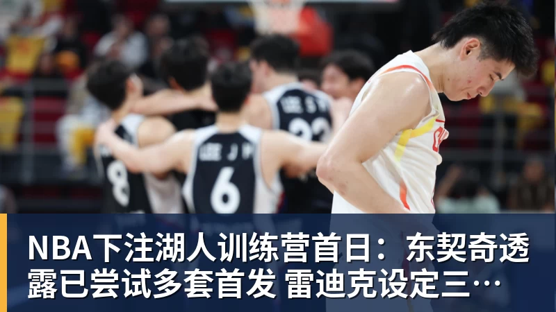 NBA下注湖人训练营首日：东契奇透露已尝试多套首发 雷迪克设定三大目标