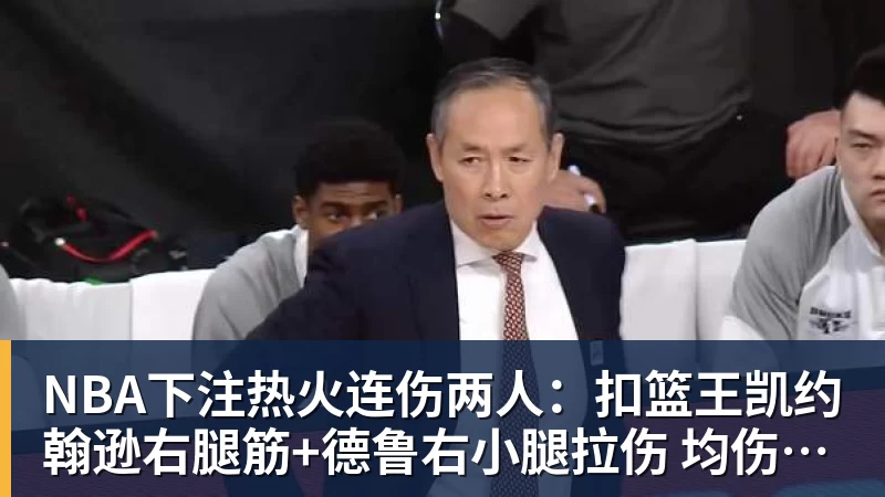 NBA下注热火连伤两人：扣篮王凯约翰逊右腿筋+德鲁右小腿拉伤 均伤停数周