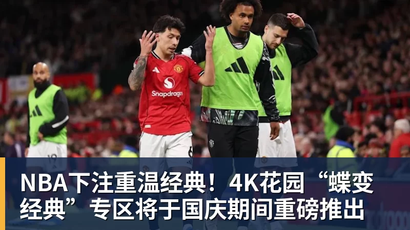 NBA下注重温经典！4K花园“蝶变经典”专区将于国庆期间重磅推出