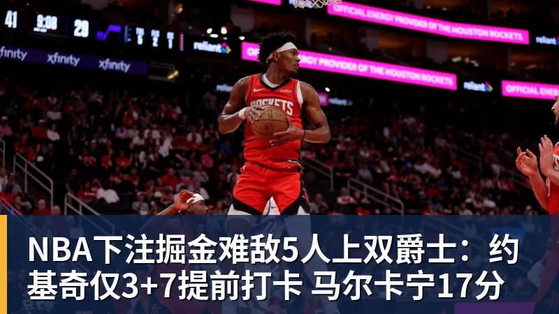 NBA下注掘金难敌5人上双爵士：约基奇仅3+7提前打卡 马尔卡宁17分