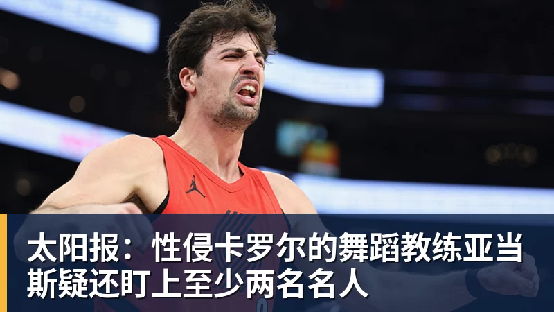 太阳报：性侵卡罗尔的舞蹈教练亚当斯疑还盯上至少两名名人