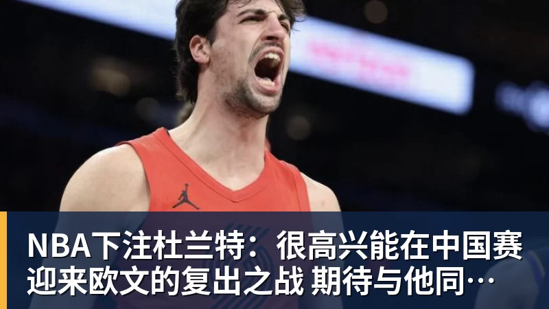 NBA下注杜兰特：很高兴能在中国赛迎来欧文的复出之战 期待与他同场竞技