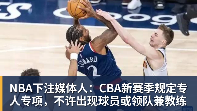 NBA下注媒体人：CBA新赛季规定专人专项，不许出现球员或领队兼教练
