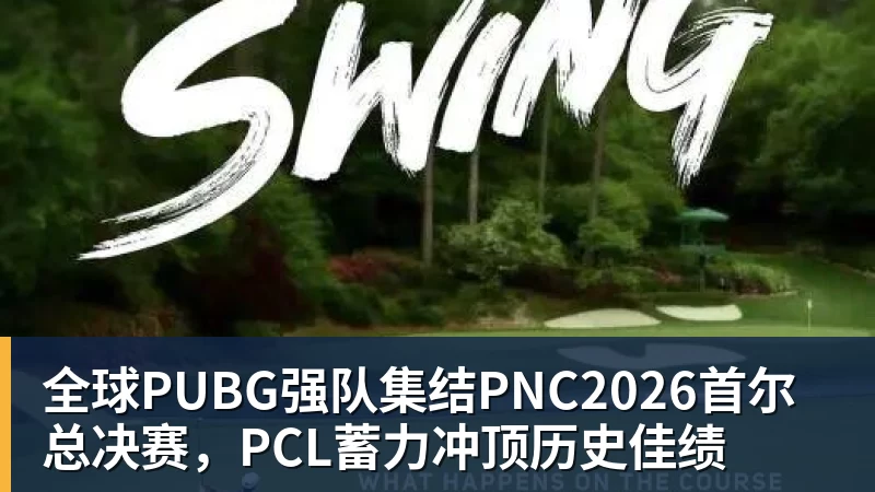 全球PUBG强队集结PNC2026首尔总决赛，PCL蓄力冲顶历史佳绩