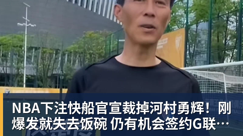 NBA下注快船官宣裁掉河村勇辉！刚爆发就失去饭碗 仍有机会签约G联赛球队