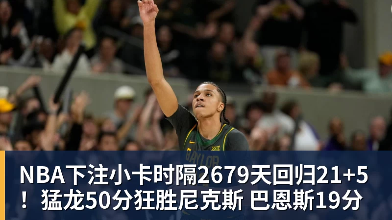 NBA下注小卡时隔2679天回归21+5！猛龙50分狂胜尼克斯 巴恩斯19分