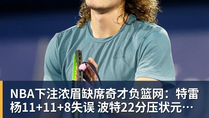 NBA下注浓眉缺席奇才负篮网：特雷杨11+11+8失误 波特22分压状元14分