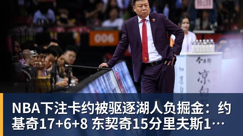 NBA下注卡约被驱逐湖人负掘金：约基奇17+6+8 东契奇15分里夫斯19分