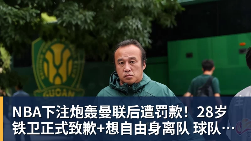 NBA下注炮轰曼联后遭罚款！28岁铁卫正式致歉+想自由身离队 球队取消聚餐