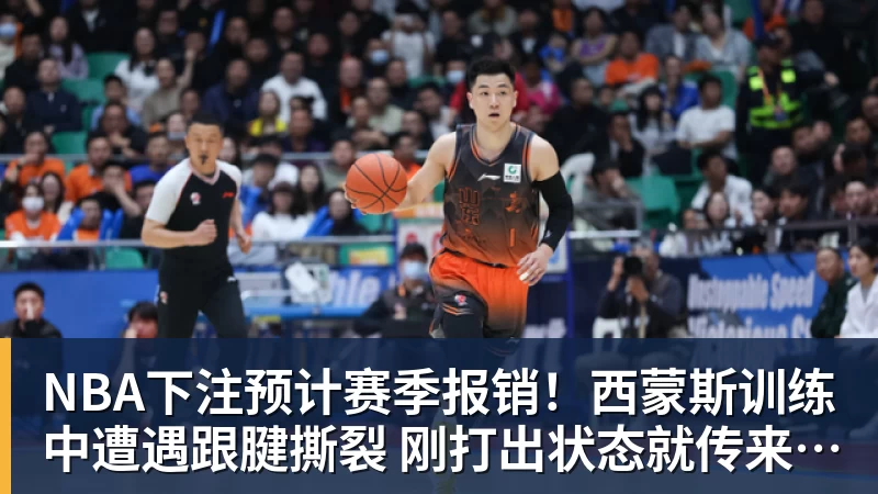 NBA下注预计赛季报销！西蒙斯训练中遭遇跟腱撕裂 刚打出状态就传来噩耗