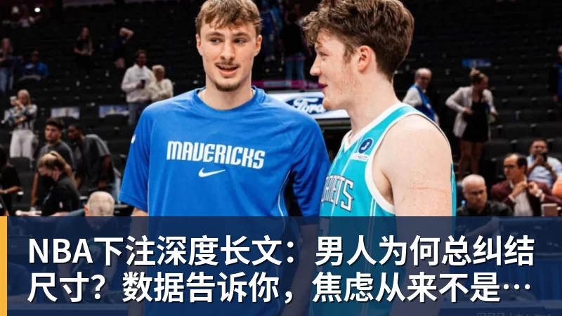 NBA下注深度长文：男人为何总纠结尺寸？数据告诉你，焦虑从来不是为了取悦女人！