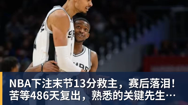 NBA下注末节13分救主，赛后落泪！苦等486天复出，熟悉的关键先生回来了