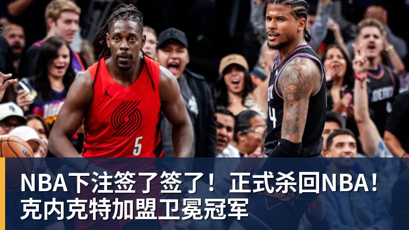 NBA下注签了签了！正式杀回NBA！克内克特加盟卫冕冠军