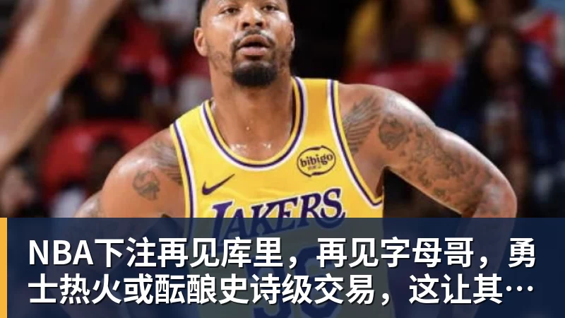 NBA下注再见库里，再见字母哥，勇士热火或酝酿史诗级交易，这让其他队怎么打