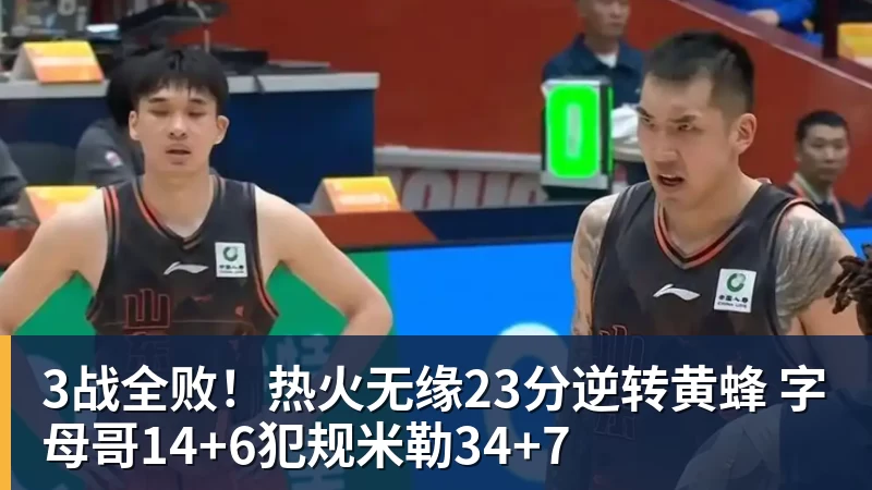 3战全败！热火无缘23分逆转黄蜂 字母哥14+6犯规米勒34+7