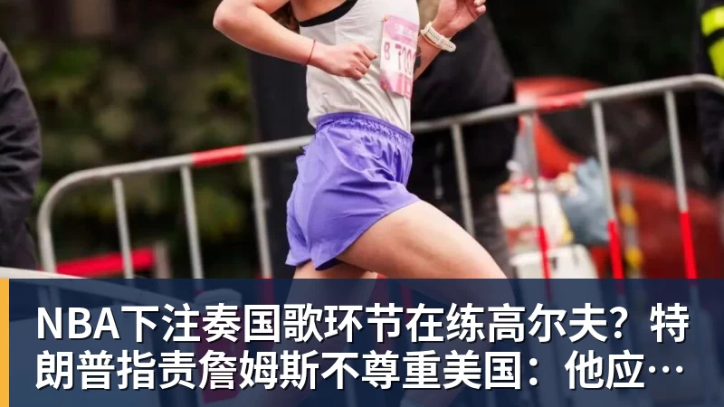 NBA下注奏国歌环节在练高尔夫？特朗普指责詹姆斯不尊重美国：他应当道歉